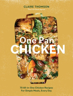 One Pan Chicken: 70 All-In-One Chicken Recipes for Simple Meals, Every Day by Thomson, Claire