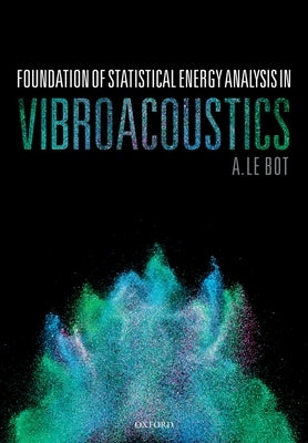 Foundation of Statistical Energy Analysis in Vibroacoustics by Le Bot, A.