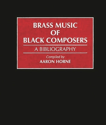 Brass Music of Black Composers: A Bibliography by Horne, Aaron