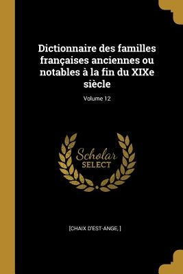 Dictionnaire des familles françaises anciennes ou notables à la fin du XIXe siècle; Volume 12 by ], [Chaix D'Est-Ange
