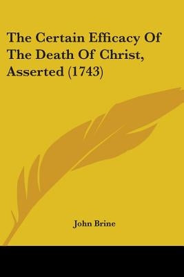 The Certain Efficacy of the Death of Christ, Asserted (1743) by Brine, John