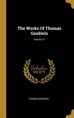 The Works Of Thomas Goodwin; Volume 11 by Goodwin, Thomas