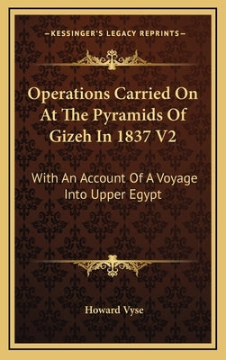 Operations Carried on at the Pyramids of Gizeh in 1837 V2: With an Account of a Voyage Into Upper Egypt by Vyse, Howard