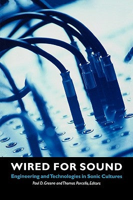 Wired for Sound: Engineering and Technologies in Sonic Cultures by Greene, Paul D.