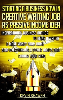 Starting a Business Now in Creative Writing Job as Passive Income Idea: Inspirational Business Author to Being a Writer & Make Money from Home. Stop O by Shawen, Kevin