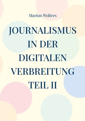 Journalismus in der digitalen Verbreitung Teil II by Wolters, Marion