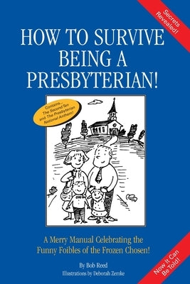How to Survive Being a Presbyterian!: A Merry Manual Celebrating the Foibles of the Frozen Chosen by Reed, Bob