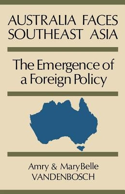 Australia Faces Southeast Asia: The Emergence of a Foreign Policy by Vandenbosch, Amry