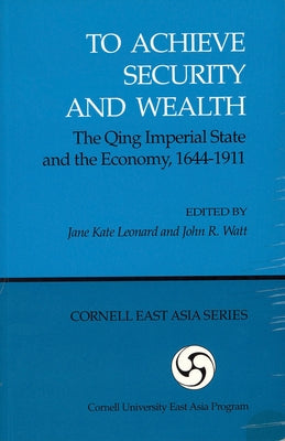 To Achieve Security and Wealth: The Qing Imperial State and the Economy, 1644-1911 (Ceas) by Leonard, Jane Kate