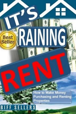 It's Raining Rent: How to Make money Purchasing and Renting Properties by Sellers, Biff