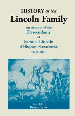 History of the Lincoln Family. an Account of the Descendants of Samuel Lincoln of Hingham, Massachusetts, 1637-1920 by Lincoln, Waldo