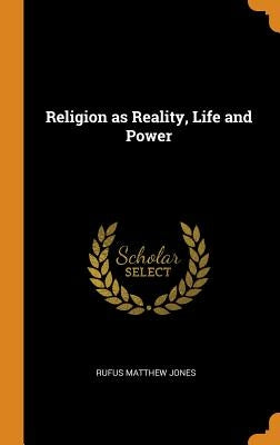 Religion as Reality, Life and Power by Jones, Rufus Matthew