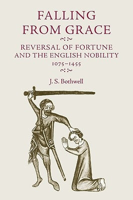 Falling from Grace: Reversal of Fortune and the English Nobility 1075-1455 by Bothwell, J. S.