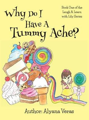 Why do I have a tummy ache?: Part of the Laugh and Learn with Lily Series by Veras, Alyana