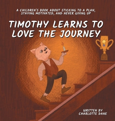 Timothy Learns to Love the Journey: A Children's Book About Sticking to a Plan, Staying Motivated, and Never Giving Up by Dane, Charlotte