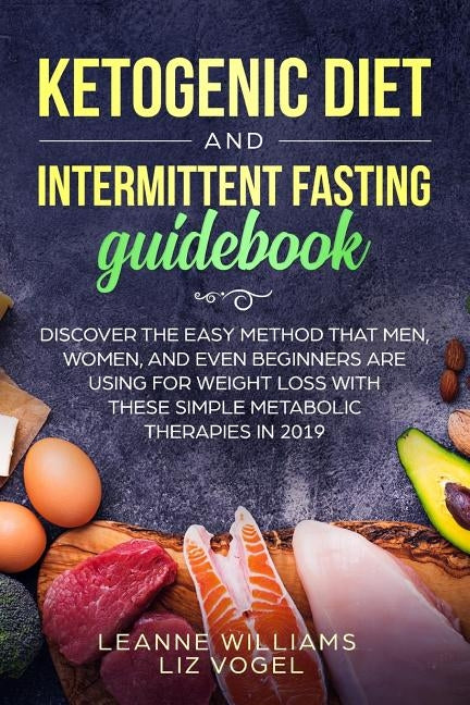 Ketogenic Diet and Intermittent Fasting Guidebook: Discover the Easy Method That Men, Women, and Even Beginners Are Using for Weight Loss With These S by Vogel, Liz