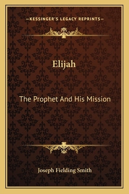 Elijah: The Prophet and His Mission by Smith, Joseph Fielding