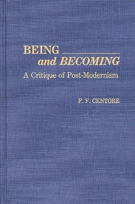 Being and Becoming: A Critique of Post-Modernism by Centore, F. F.