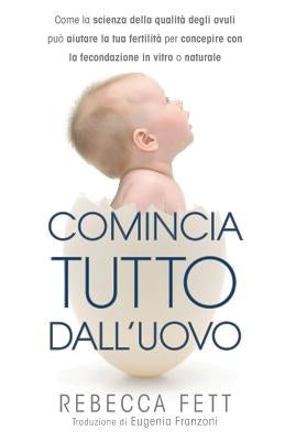 Comincia tutto dall'uovo: Come la scienza della qualità degli ovuli può aiutare la tua fertilità per concepire con la fecondazione in vitro o na by Fett, Rebecca