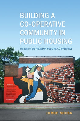 Building a Co-Operative Community in Public Housing: The Case of the Atkinson Housing Co-Operative by Sousa, Jorge