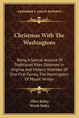 Christmas with the Washingtons: Being a Special Account of Traditional Rites Observed in Virginia and Historic Yuletides of One First Family, the Wash by Bailey, Olive