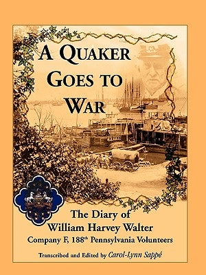 A Quaker Goes to War: The Diary of William Harvey Walter, Company F, 188th Pennsylvania Volunteers by Sappe, Carol-Lynn