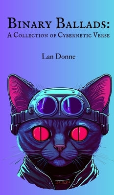 Binary Ballads: A Collection of Cybernetic Verse by Donne, Lan