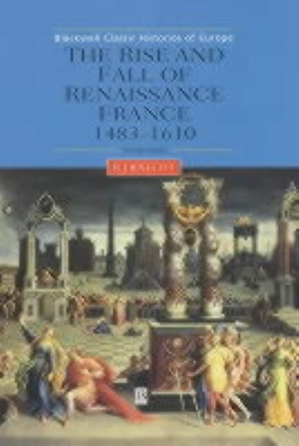 The Rise and Fall of Renaissance France: 1483-1610 by Knecht, Robert J.