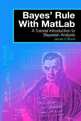 Bayes' Rule with MatLab: A Tutorial Introduction to Bayesian Analysis by Stone, James V.