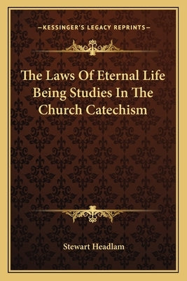 The Laws of Eternal Life Being Studies in the Church Catechism by Headlam, Stewart