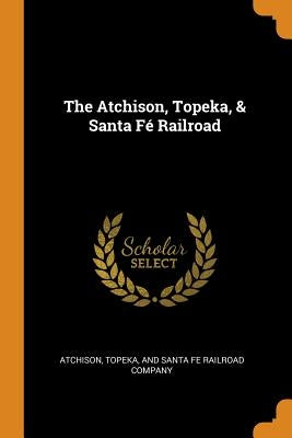 The Atchison, Topeka, & Santa Fé Railroad by Topeka & Santa Fe Railway