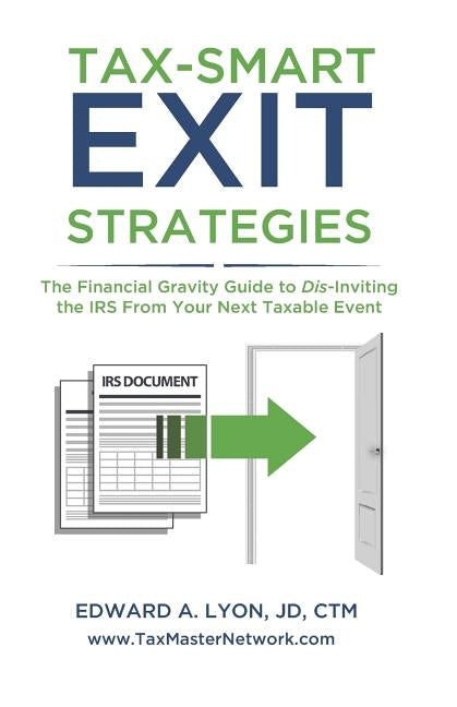 Tax- Smart Exit Strategies: The Financial Gravity Guide to Dis-Inviting the IRS From Your Next Taxable Event by Lyon, Jd Ctm Edward a.