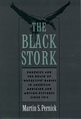 The Black Stork: Eugenics and the Death of Defective Babies in American Medicine and Motion Pictures Since 1915 by Pernick, Martin S.