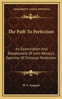 The Path to Perfection: An Examination and Restatement of John Wesley's Doctrine of Christian Perfection by Sangster, W. E.