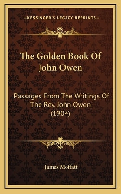 The Golden Book of John Owen: Passages from the Writings of the REV. John Owen (1904) by Moffatt, James