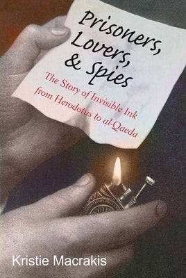 Prisoners, Lovers, and Spies: The Story of Invisible Ink from Herodotus to Al-Qaeda by Macrakis, Kristie