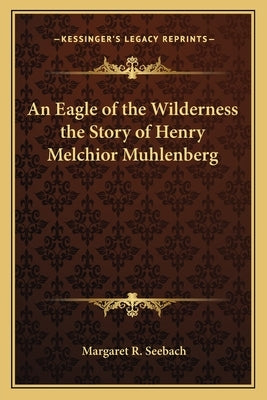 An Eagle of the Wilderness the Story of Henry Melchior Muhlenberg by Seebach, Margaret R.