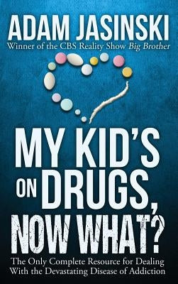 My Kid's on Drugs. Now What?: The Only Complete Resource for Dealing With the Devastating Disease of Addiction by Jasinski, Adam
