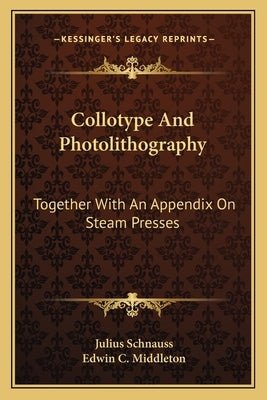 Collotype and Photolithography: Together with an Appendix on Steam Presses by Schnauss, Julius