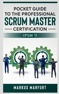 Pocket guide to the Professional Scrum Master Certification (PSM 1) by Marfurt, Markus