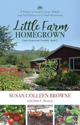 Little Farm Homegrown: A Memoir of Food-Growing, Midlife, and Self-Reliance on a Small Homestead by Browne, Susan Colleen