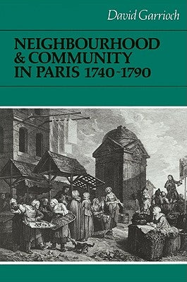 Neighbourhood and Community in Paris, 1740-1790 by Garrioch, David