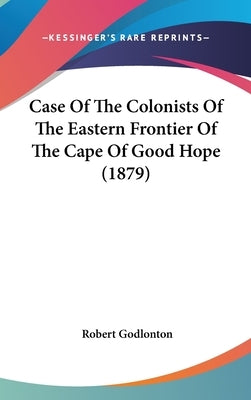 Case of the Colonists of the Eastern Frontier of the Cape of Good Hope (1879) by Godlonton, Robert