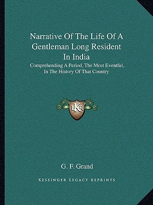 Narrative Of The Life Of A Gentleman Long Resident In India: Comprehending A Period, The Most Eventful, In The History Of That Country by Grand, G. F.