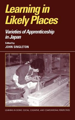 Learning in Likely Places: Varieties of Apprenticeship in Japan by Singleton, John