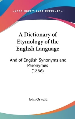 A Dictionary of Etymology of the English Language: And of English Synonyms and Paronymes (1866) by Oswald, John