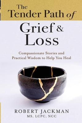 The Tender Path of Grief & Loss: Compassionate Stories and Practical Wisdom to Help You Heal by Jackman, Robert