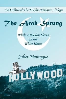 The Arab Sprung: While a Muslim Sleeps in the White House by Montague, Juliet
