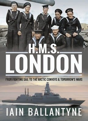 HMS London: From Fighting Sail to the Arctic Convoys & Tomorrow's Wars by Ballantyne, Iain