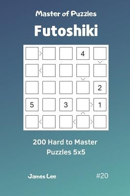 Master of Puzzles Futoshiki - 200 Hard to Master Puzzles 5x5 Vol.20 by Lee, James